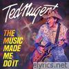 Ted Nugent - The Music Made Me Do It