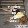 Thieves Like Us - Play Music