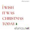 I Wish It Was Christmas Today - Single