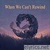 When We Can't Rewind - Single